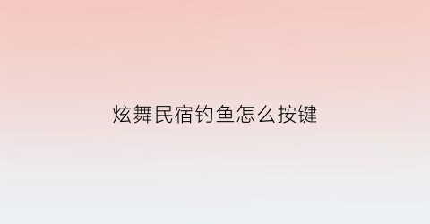 炫舞民宿钓鱼怎么按键(炫舞怎么钓鱼房里)