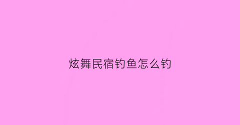 炫舞民宿钓鱼怎么钓(炫舞民宿兑换信物怎么获得)