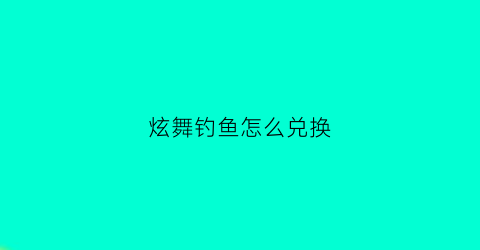 炫舞钓鱼怎么兑换(炫舞手游钓鱼)