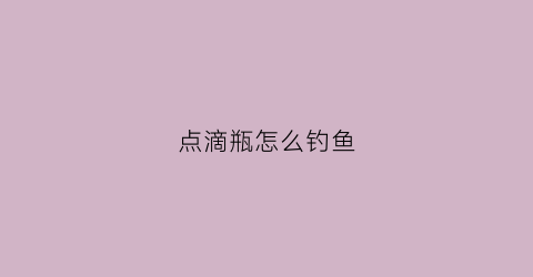 点滴瓶怎么钓鱼(点滴瓶子图片大全)