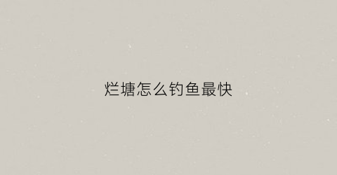 烂塘怎么钓鱼最快(烂鱼塘的意思)