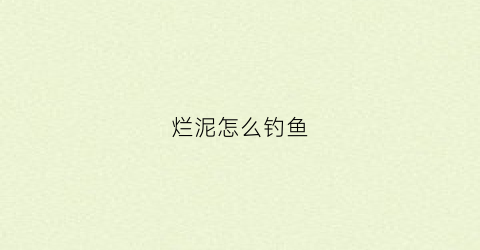 烂泥怎么钓鱼(烂泥怎么形成的)