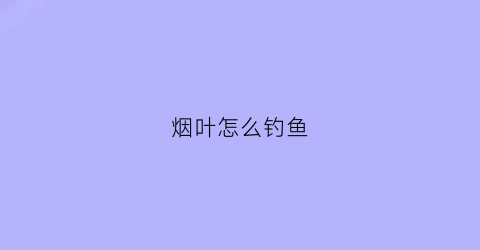 烟叶怎么钓鱼