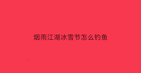 “烟雨江湖冰雪节怎么钓鱼(烟雨江湖冰魂雪魄石有什么用)