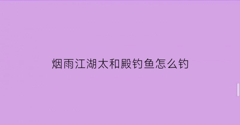 烟雨江湖太和殿钓鱼怎么钓