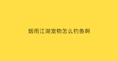 烟雨江湖宠物怎么钓鱼啊