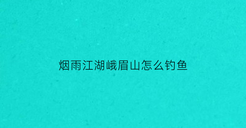 烟雨江湖峨眉山怎么钓鱼