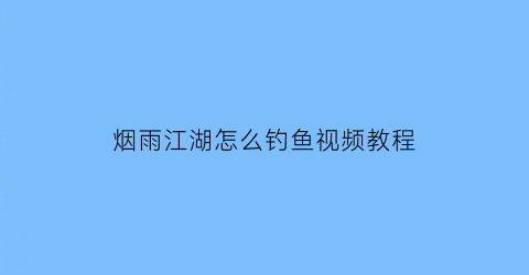 烟雨江湖怎么钓鱼视频教程