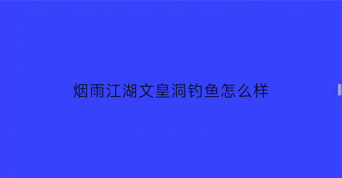 烟雨江湖文皇洞钓鱼怎么样