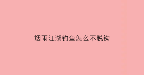 “烟雨江湖钓鱼怎么不脱钩(烟雨江湖钓鱼钓出其他东西)