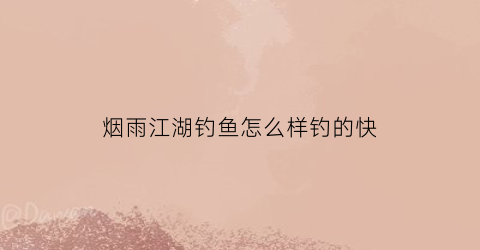 “烟雨江湖钓鱼怎么样钓的快(烟雨江湖钓鱼怎么样钓的快点)