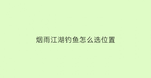 烟雨江湖钓鱼怎么选位置