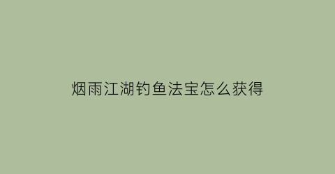 烟雨江湖钓鱼法宝怎么获得