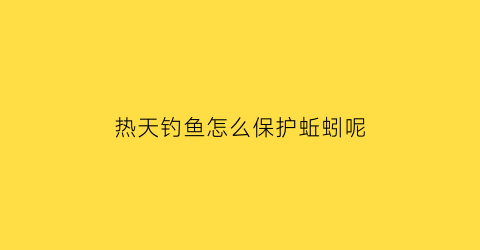 热天钓鱼怎么保护蚯蚓呢