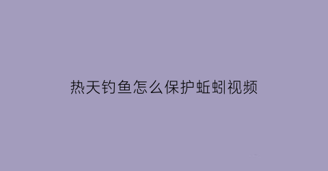 热天钓鱼怎么保护蚯蚓视频