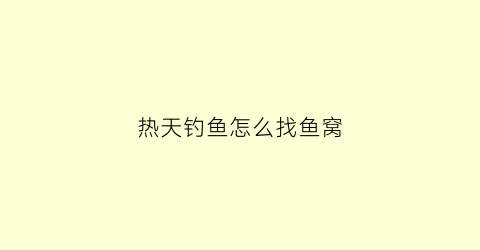热天钓鱼怎么找鱼窝(热天钓鱼钓什么位置)