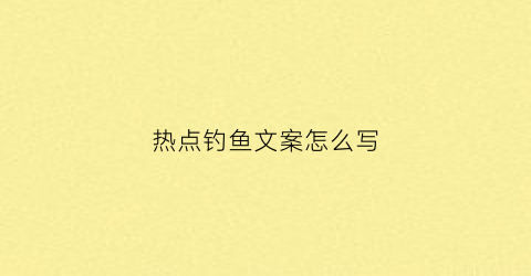 热点钓鱼文案怎么写(钓鱼文案抖音)