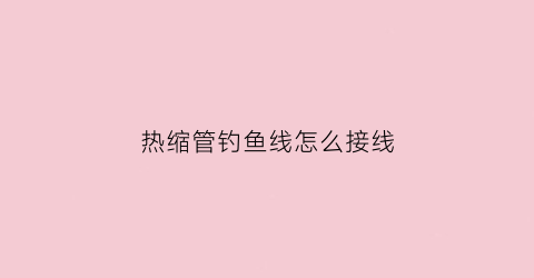 热缩管钓鱼线怎么接线