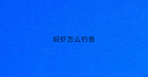 焖虾怎么钓鱼(焖虾怎么弄)
