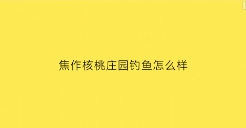 焦作核桃庄园钓鱼怎么样