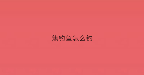 焦钓鱼怎么钓(钓鱼用的焦糖怎么弄)