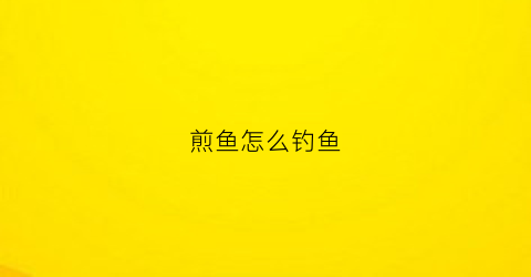 煎鱼怎么钓鱼(煎鱼怎样才能入味)
