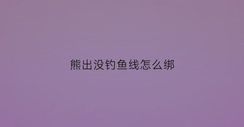 熊出没钓鱼线怎么绑