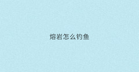 熔岩怎么钓鱼(熔岩鱼饵)
