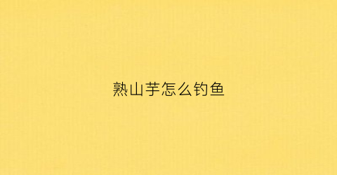 熟山芋怎么钓鱼(山芋怎么钓青鱼)