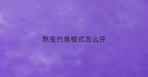 熬夜钓鱼模式怎么开(通宵钓鱼可以钓到吗)