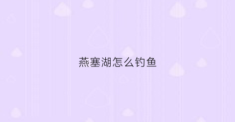 燕塞湖怎么钓鱼(燕塞湖怎么钓鱼最好)