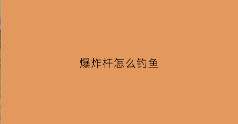 爆炸杆怎么钓鱼(爆炸杆怎么钓鱼效果好)