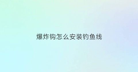 爆炸钩怎么安装钓鱼线(爆炸钩安装视频教程)