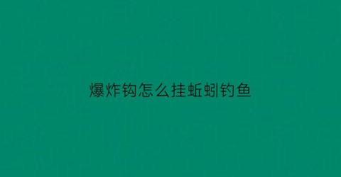 “爆炸钩怎么挂蚯蚓钓鱼(爆炸钩怎么挂蚯蚓钓鱼的)