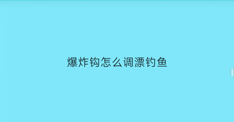 “爆炸钩怎么调漂钓鱼(爆炸钩怎么调漂钓鱼视频)