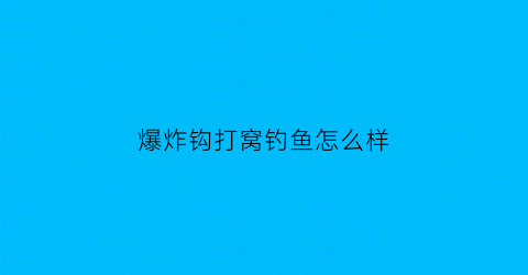 爆炸钩打窝钓鱼怎么样(爆炸钩钓鱼视频教程)