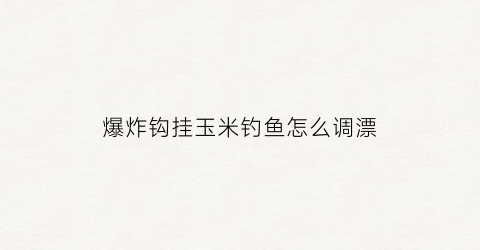 “爆炸钩挂玉米钓鱼怎么调漂(爆炸钩怎样挂玉米钓鲤鱼)