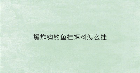 “爆炸钩钓鱼挂饵料怎么挂(爆炸钩挂饵料方法)