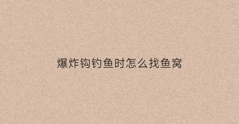 爆炸钩钓鱼时怎么找鱼窝(爆炸钩钓鱼使用方法)