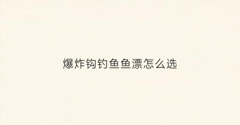 爆炸钩钓鱼鱼漂怎么选(爆炸钩用什么鱼漂)