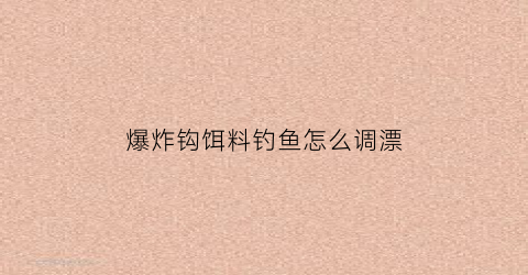 “爆炸钩饵料钓鱼怎么调漂(爆炸钩饵料钓鱼怎么调漂好)