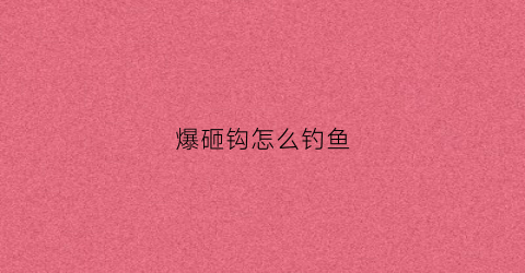 爆砸钩怎么钓鱼(爆炸钩怎么打窝)