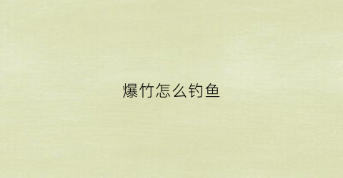 爆竹怎么钓鱼(怎么用爆竹逮鱼)