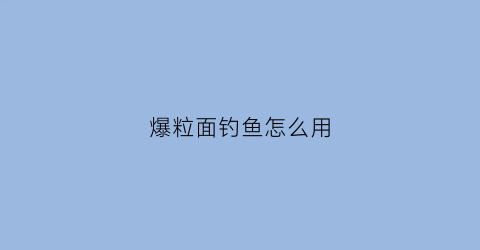 “爆粒面钓鱼怎么用(爆炸钩用颗粒饵料好吗)