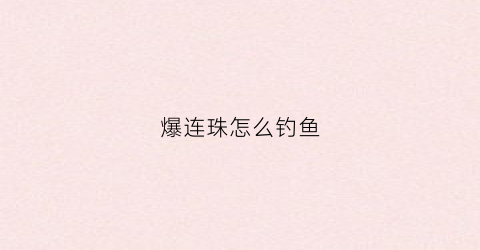 爆连珠怎么钓鱼(爆连珠制作方法)