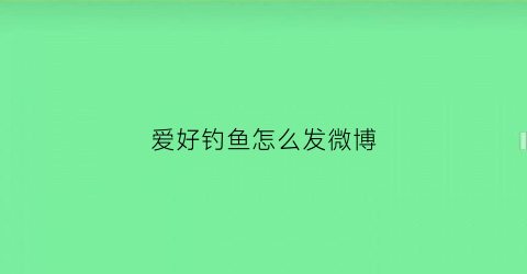 爱好钓鱼怎么发微博