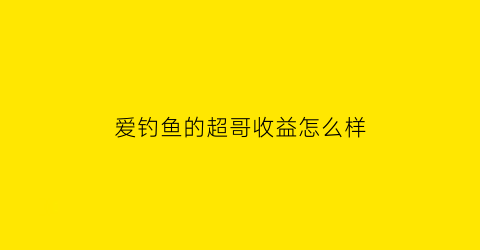 爱钓鱼的超哥收益怎么样