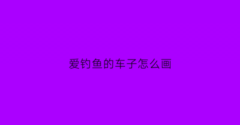 爱钓鱼的车子怎么画