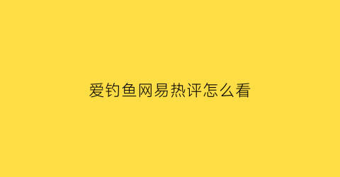 爱钓鱼网易热评怎么看(爱钓鱼太费钱)