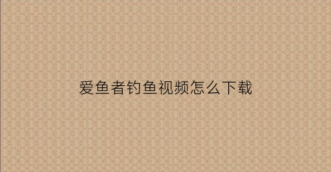 爱鱼者钓鱼视频怎么下载